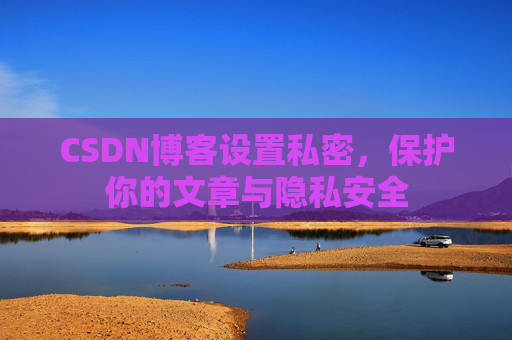 CSDN博客设置私密，保护你的文章与隐私安全