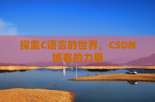 探索C语言的世界，CSDN博客的力量