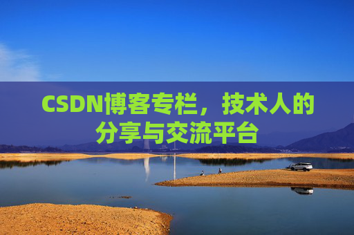 CSDN博客专栏，技术人的分享与交流平台
